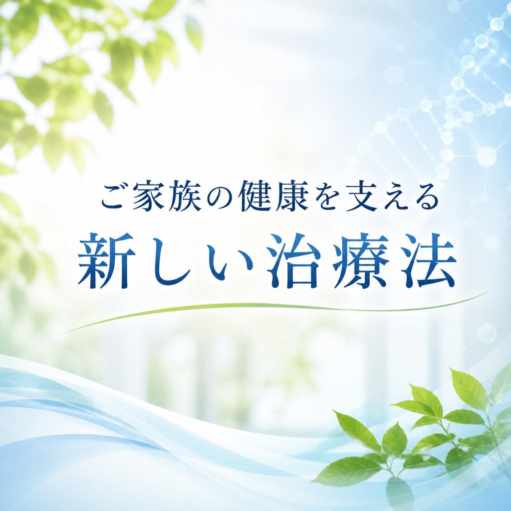 ご家族の健康を支える新しい治療法